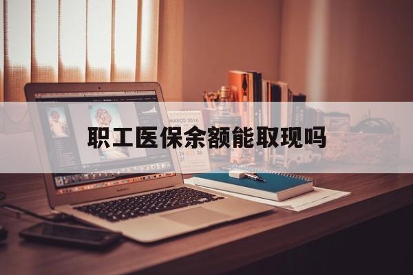 肇庆最新职工医保余额能取现吗方法分析(最方便真实的肇庆职工医保钱能取出来吗方法)