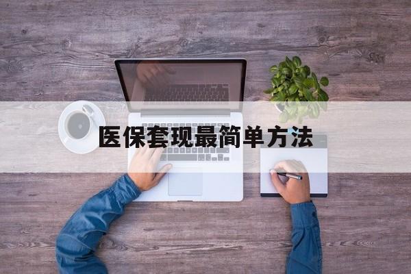 肇庆最新医保套现最简单方法方法分析(最方便真实的肇庆医保怎么套现金方法)