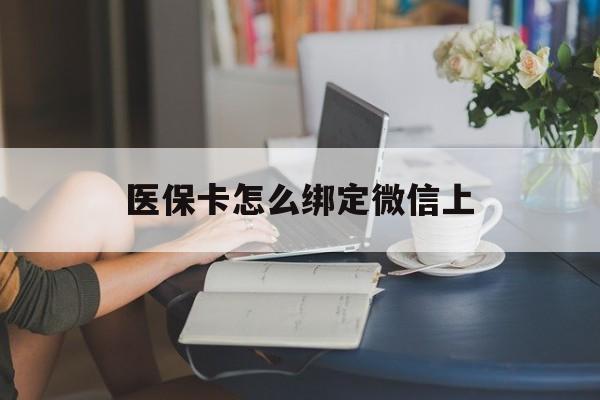 肇庆最新医保卡怎么绑定微信上方法分析(最方便真实的肇庆医保卡如何绑定在微信方法)