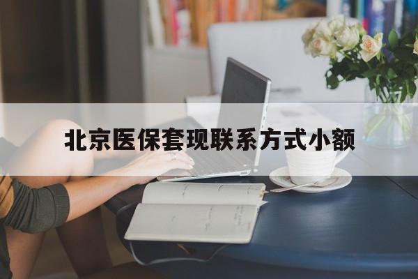 肇庆最新北京医保套现联系方式小额方法分析(最方便真实的肇庆北京医保提现比例是多少方法)