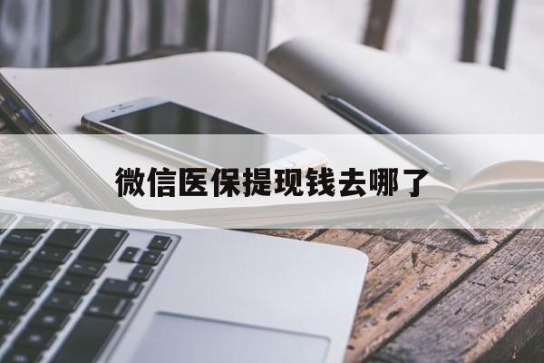 肇庆最新微信医保提现钱去哪了方法分析(最方便真实的肇庆微信提现到医保卡了怎么办方法)
