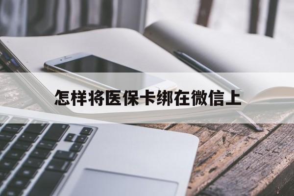 肇庆最新怎样将医保卡绑在微信上方法分析(最方便真实的肇庆怎么用医保卡绑定微信方法)